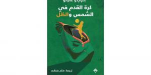 "كرة القدم في الشمس والظل".. كتاب يستكشف بدايات تاريخ الساحرة المستديرة في العالم