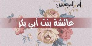 أثنى عليها الله تعالى وزكاها.. فضائل السيدة عائشة بنت أبي بكر