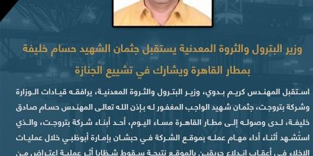 وزير البترول يستقبل جثمان الشهيد حسام خليفة بمطار القاهرة ويشارك في تشييع الجنازة