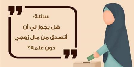 هل يجوز أن أتصدق من مال زوجي دون علمه؟.. الأزهر للفتوى يوضح