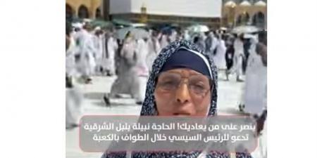 "ينصرك على من يعاديك".. الحاجة نبيلة من الشرقية تدعو للرئيس السيسي خلال الطواف بالكعبة (فيديو)