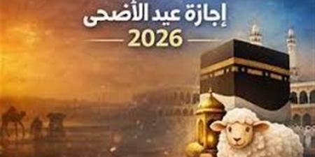 موعد انتهاء إجازة عيد الأضحى 2026.. عودة العمل بالقطاعين الحكومي والخاص بداية من يونيو