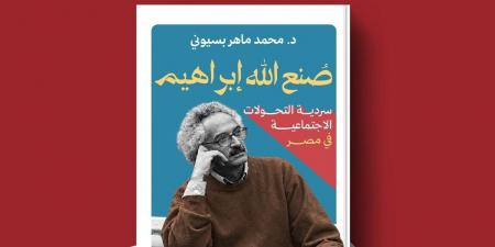 محمد ماهر بسيوني: صنع الله إبراهيم جسد التحولات الاجتماعية في مصر روائيا