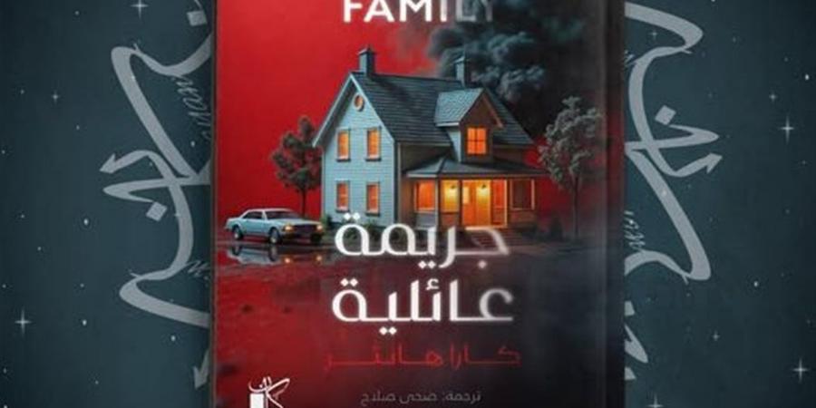 جريمة عائلية.. رواية جديدة لـ"كارا هنتر" وترجمة ضحى صلاح