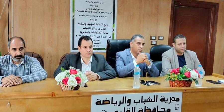 انطلاق فعاليات برنامج رفع الكفاءة المهنية والتقنية لمديري مراكز الشباب بالقليوبية