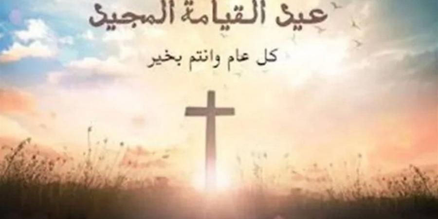 رسائل تهنئة بعيد القيامة المجيد 2026.. أجمل عبارات المعايدة للأهل والأصدقاء مكتوبة وجاهزة