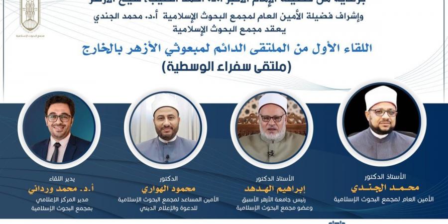 الليلة.. البحوث الإسلامية يعقد الملتقى الدائم لمبعوثي الأزهر بالخارج