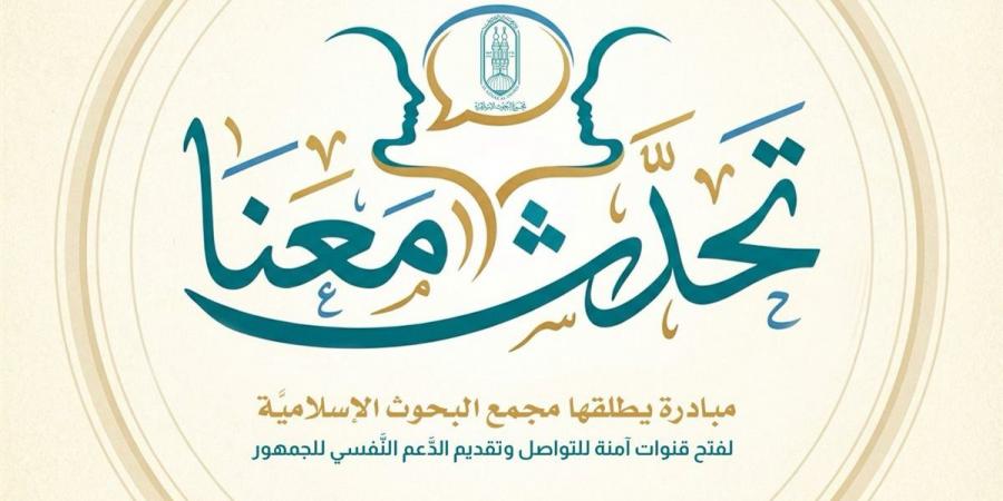 البحوث الإسلامية يطلق مبادرة تحدث معنا.. لفتح قنوات آمنة للتواصل وتقديم الدَّعم للجمهور