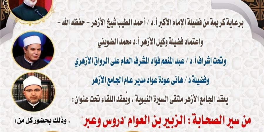 ملتقى السيرة بالجامع الأزهر يناقش من سير الصحابة.. الزبير بن العوام "دروس وعبر"