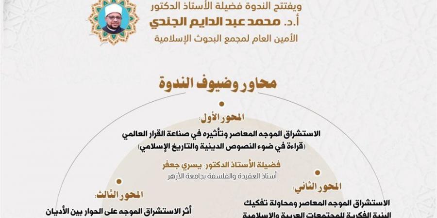 البحوث الإسلامية يعقد ندوة مجلة الأزهر حول الاستشراق الموجَّه