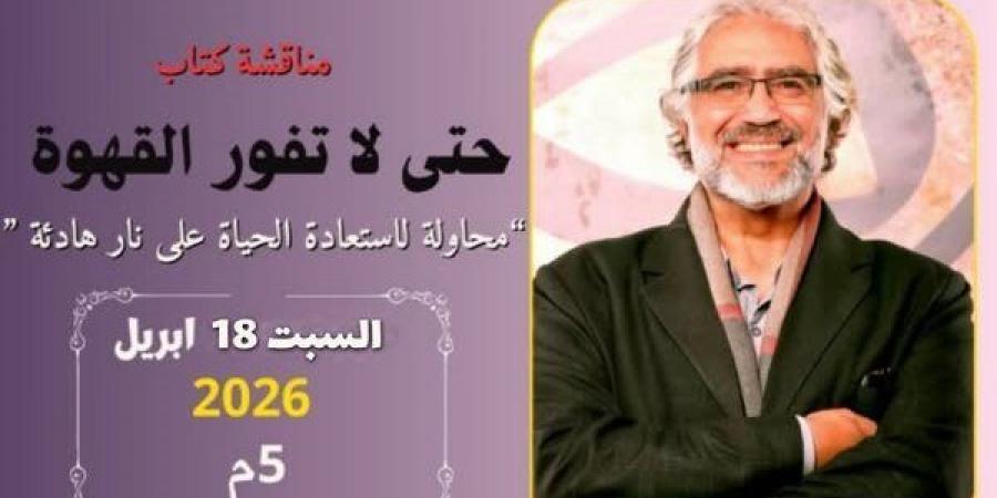 مناقشة كتاب "حتى لا تفور القهوة" في مكتبة مصر الجديدة العامة.. الليلة