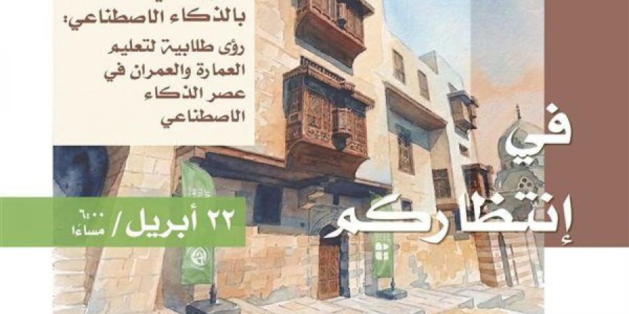 طلاب العمارة يعيدون تصور المدن في «بيت المعمار المصري»