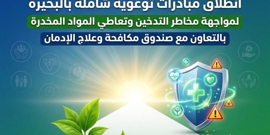 انطلاق مبادرات توعوية لمواجهة مخاطر التدخين وتعاطي المواد المخدرة بالبحيرة