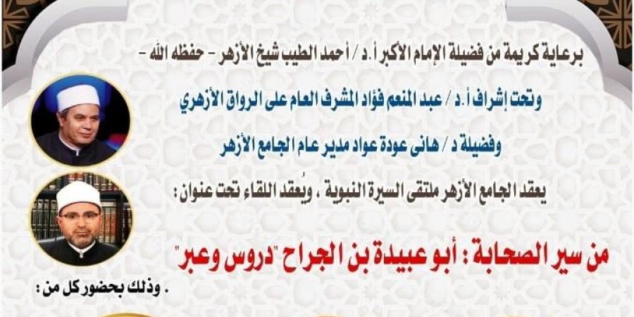 ملتقى السيرة النبوية بالجامع الأزهر يناقش "من سير الصحابة.. أبو عبيدة بن الجراح"
