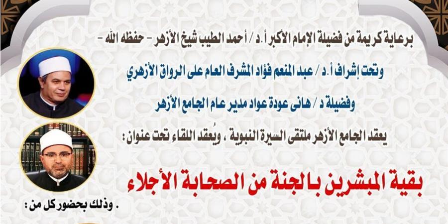 ملتقى السيرة النبوية بالجامع الأزهر يناقش بقية المبشرين بالجنة من الصحابة الأجلاء