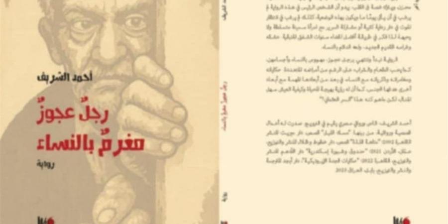 "رجل عجوز مغرم بالنساء".. رواية جديدة للكاتب أحمد الشريف