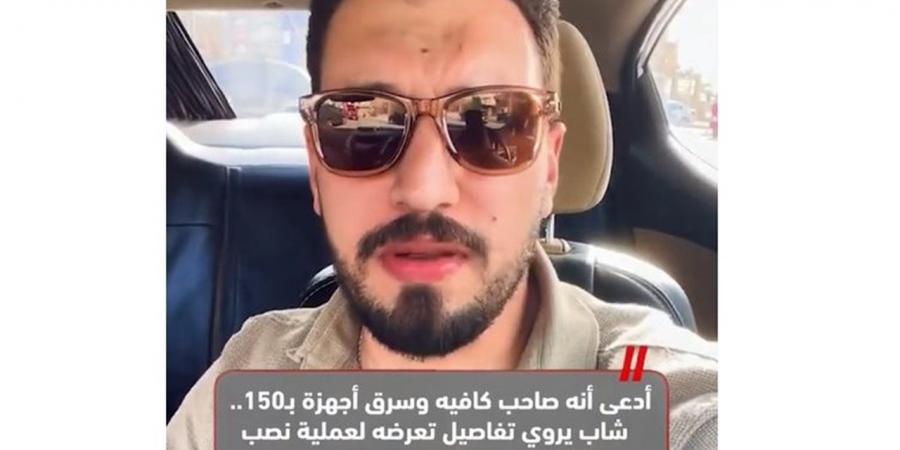 شاب يروي تفاصيل تعرضه لعملية نصب.. ادعى أنه صاحب كافيه وسرق أجهزة بـ150 ألف جنيه «فيديو»