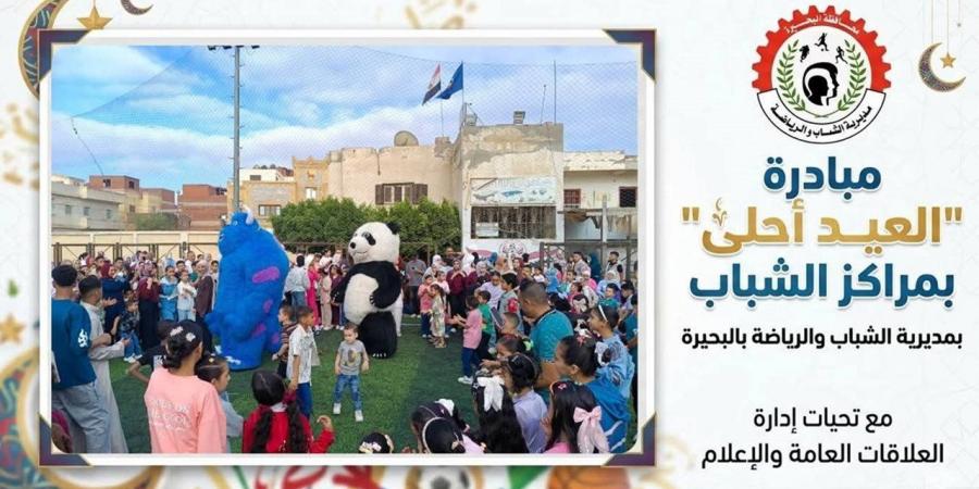 إطلاق مبادرة "العيد احلي" بمراكز الشباب والرياضة في البحيرة