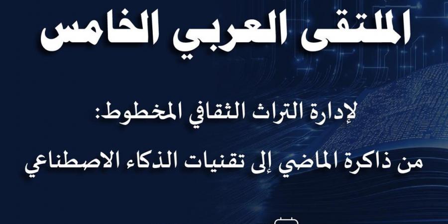 القاهرة تستضيف الملتقى العربي الخامس لإدارة التراث المخطوط لـ"الإيسيسكو"