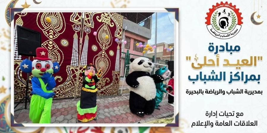 مليون و300 ألف مشارك ومستفيد من مبادرة "العيد احلي" في مراكز شباب البحيرة