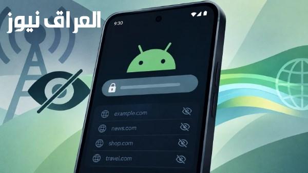 جوجل تعزز خصوصية نظام Android 17 من خلال تقنية ECH لحماية نشاط التصفح من مزودي الإنترنت